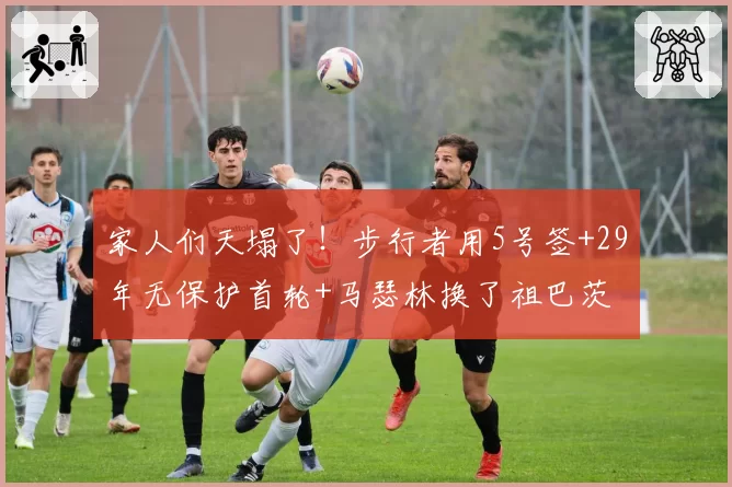 家人们天塌了！步行者用5号签+29年无保护首轮+马瑟林换了祖巴茨