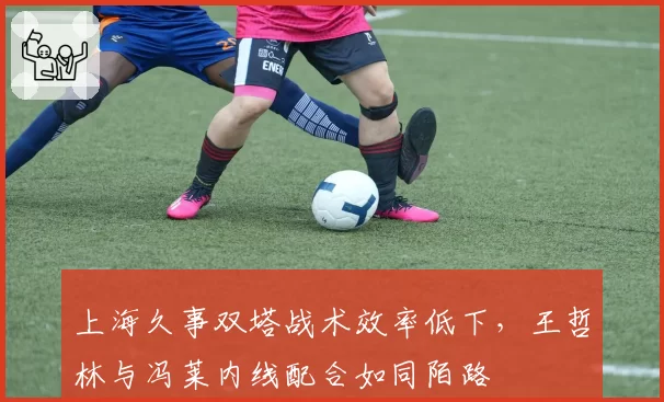 上海久事双塔战术效率低下,王哲林与冯莱内线配合如同陌路