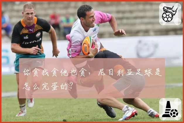 你贪我贪他也贪，尼日利亚足球是怎么完蛋的？