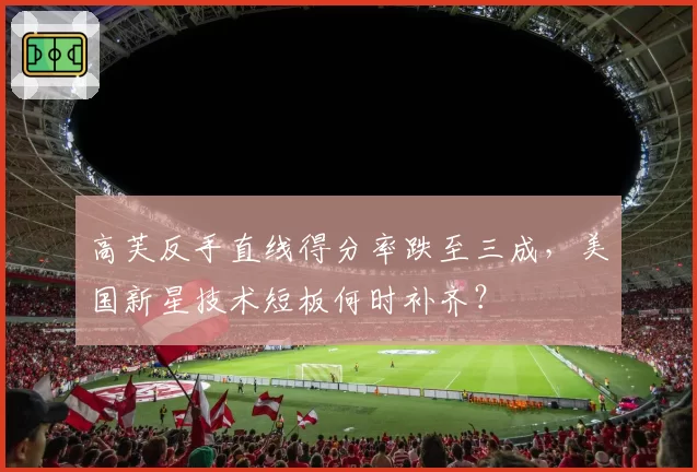 高芙反手直线得分率跌至三成,美国新星技术短板何时补齐?