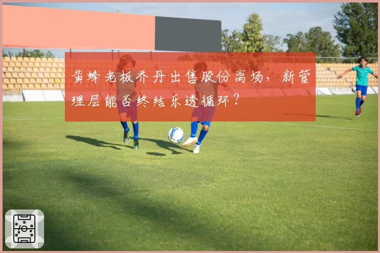 黄蜂老板乔丹出售股份离场,新管理层能否终结乐透循环?