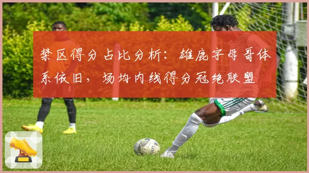 禁区得分占比分析：雄鹿字母哥体系依旧，场均内线得分冠绝联盟