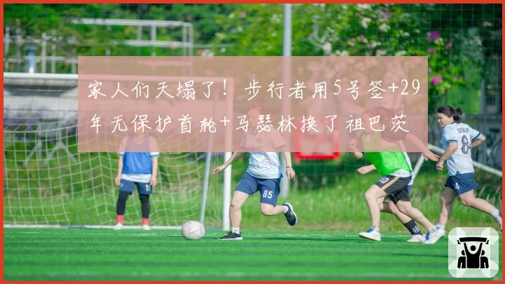 家人们天塌了!步行者用5号签+29年无保护首轮+马瑟林换了祖巴茨