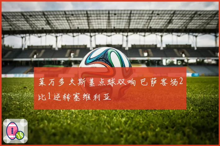 莱万多夫斯基点球双响 巴萨客场2比1逆转塞维利亚
