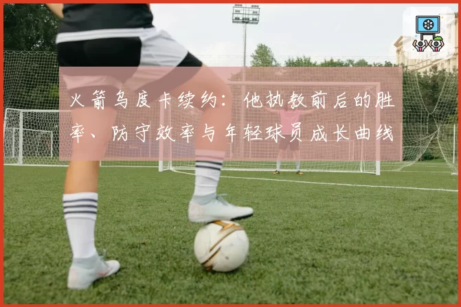火箭乌度卡续约：他执教前后的胜率、防守效率与年轻球员成长曲线