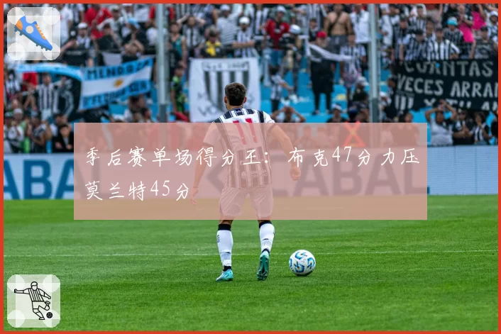 季后赛单场得分王：布克47分力压莫兰特45分