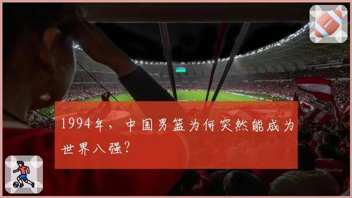 1994年,中国男篮为何突然能成为世界八强?