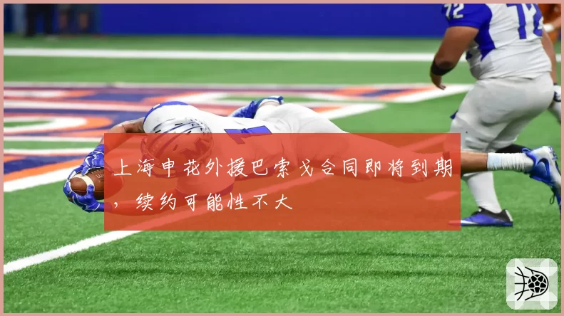 上海申花外援巴索戈合同即将到期，续约可能性不大