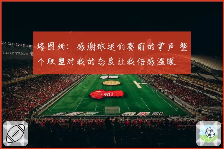 塔图姆：感谢球迷们赛前的掌声 整个联盟对我的态度让我倍感温暖