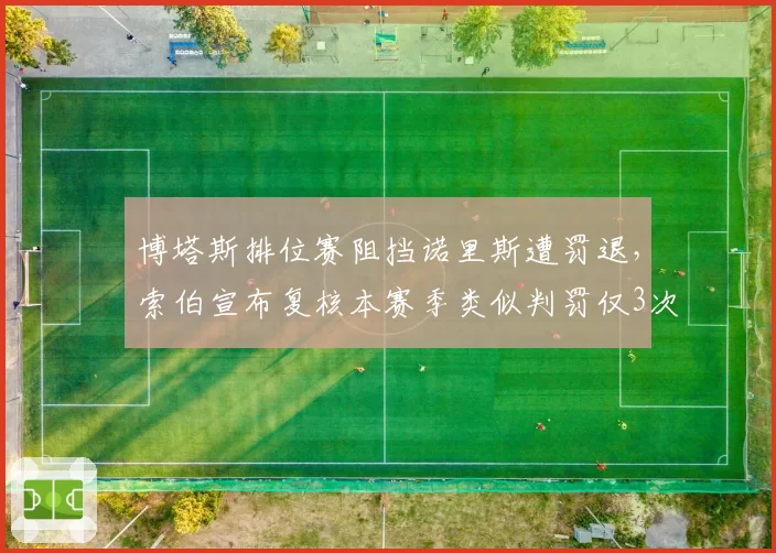 博塔斯排位赛阻挡诺里斯遭罚退,索伯宣布复核本赛季类似判罚仅3次