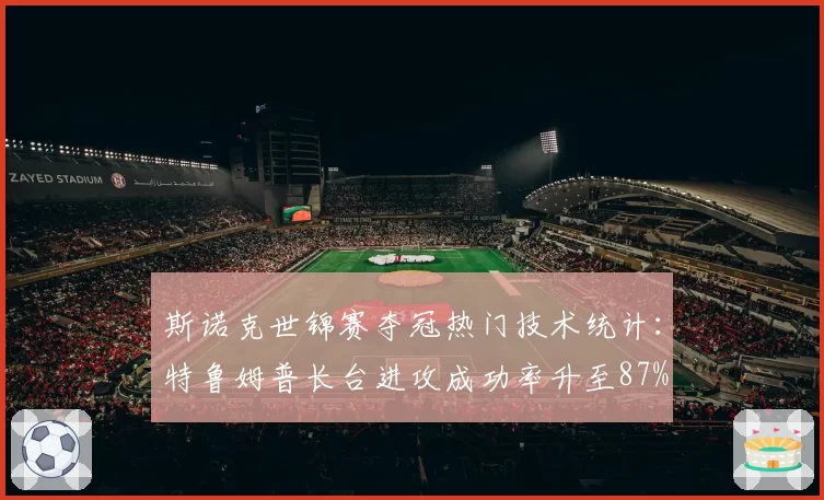 斯诺克世锦赛夺冠热门技术统计：特鲁姆普长台进攻成功率升至87%