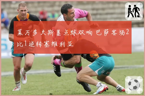 莱万多夫斯基点球双响 巴萨客场2比1逆转塞维利亚